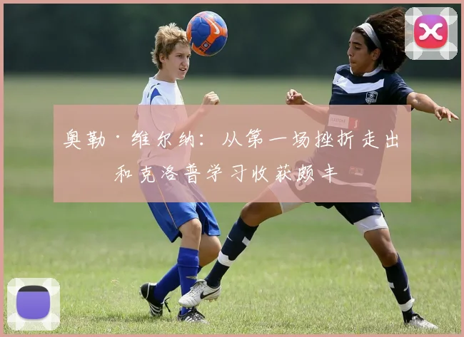奥勒·维尔纳：从第一场挫折走出来 和克洛普学习收获颇丰