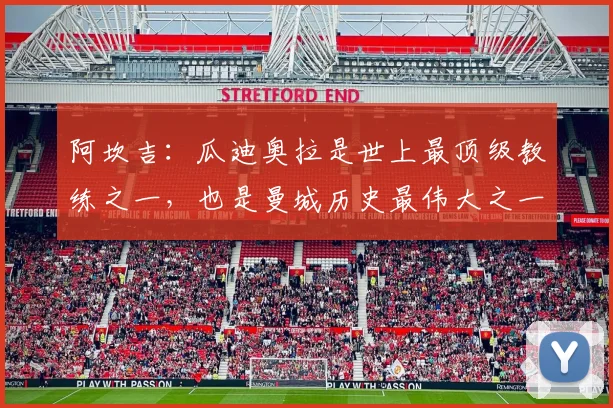 阿坎吉：瓜迪奥拉是世上最顶级教练之一，也是曼城历史最伟大之一