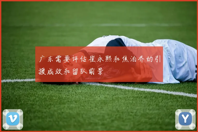 广东需要评估崔永熙和焦泊乔的引援成效和留队前景